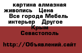 картина алмазная живопись › Цена ­ 2 000 - Все города Мебель, интерьер » Другое   . Крым,Севастополь